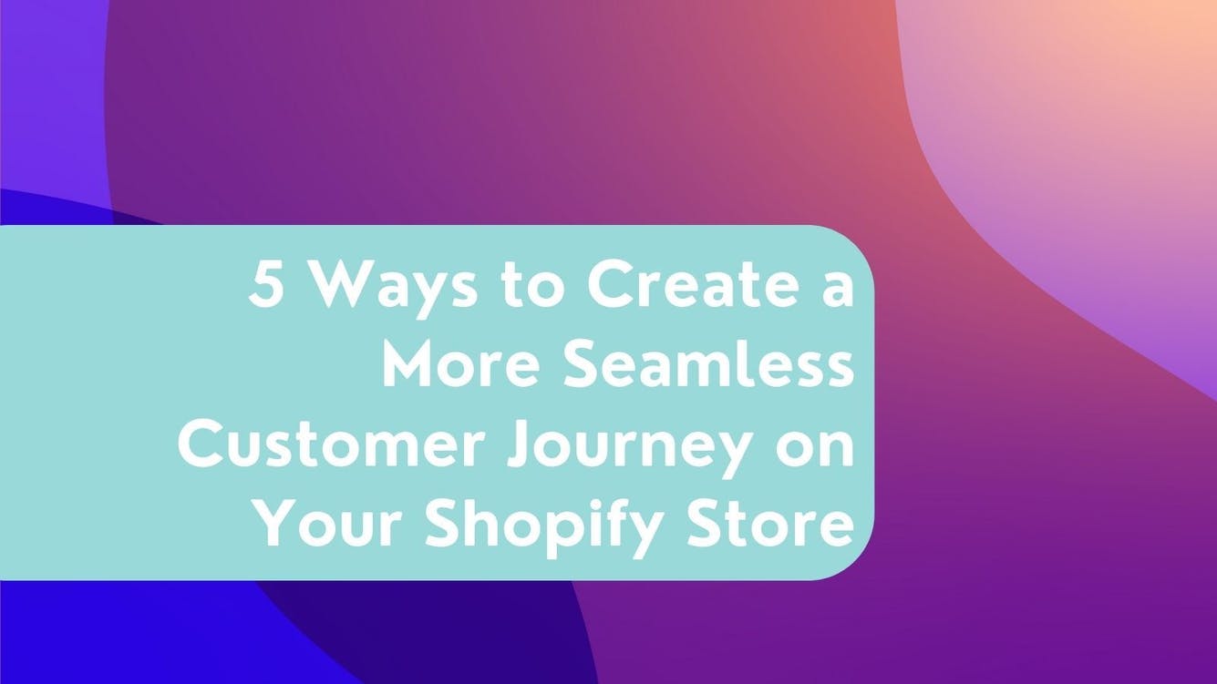 5 Ways to Create a supplementary Seamless Customer Journey on Your Shopify Store
